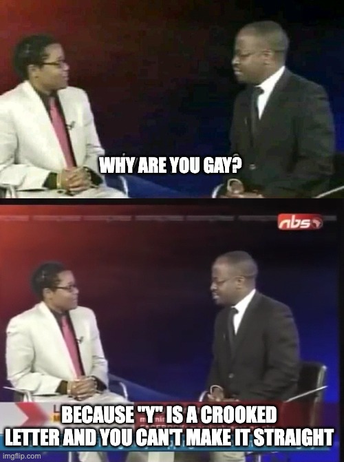 it turns out there *was* a correct answer after all | why are you gay? because "y" is a crooked letter and you can't make it straight | image tagged in why are you gay,why are you geh,y is a crooked letter,you can't make it straight | made w/ Imgflip meme maker