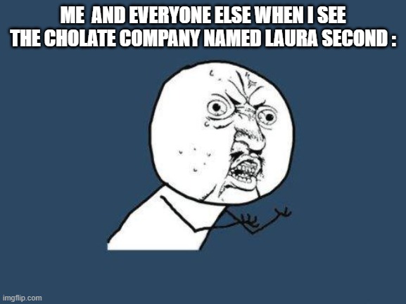 Really Who Really eats Laura Second Cholate : | ME  AND EVERYONE ELSE WHEN I SEE THE CHOLATE COMPANY NAMED LAURA SECOND : | image tagged in why you no | made w/ Imgflip meme maker