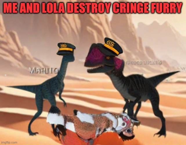 WE HATE FURRIES | ME AND LOLA DESTROY CRINGE FURRY | image tagged in anti furry,anti cringe | made w/ Imgflip meme maker