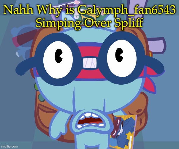 Bruh He is Not a Part of Your Cringe Team | Nahh Why is Galymph_fan6543 Simping Over Spliff | image tagged in surprised sniffles htf,cringe,spliff,galymph_fan6543 | made w/ Imgflip meme maker