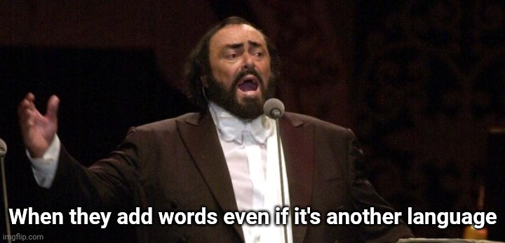 When they add words even if it's another language | image tagged in pavarotti | made w/ Imgflip meme maker