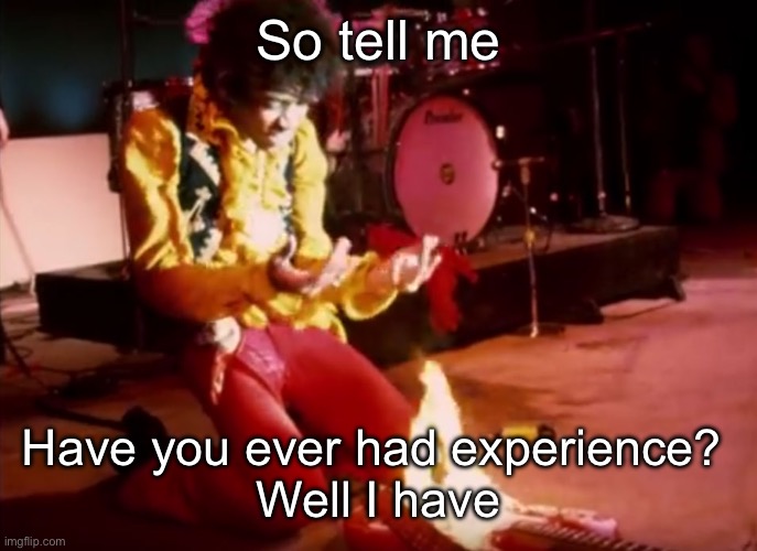 Experience | So tell me Have you ever had experience? 
Well I have | image tagged in jimmi hendrix gutiar campfire,experience | made w/ Imgflip meme maker
