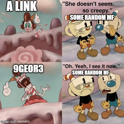 9geor3 | A link; some random mf; 9geor3; some random mf | image tagged in she doesn't seem so creepy | made w/ Imgflip meme maker