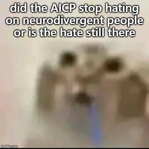 Drooling cat | did the AICP stop hating on neurodivergent people or is the hate still there | image tagged in drooling cat | made w/ Imgflip meme maker