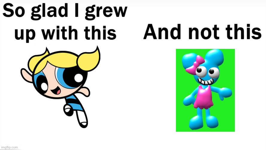 Bubbles From PPG is Better | image tagged in so glad i grew up with this,dumb user,bubbles,this imgflip user stinks | made w/ Imgflip meme maker