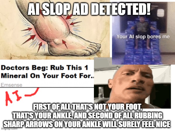 I hate AI slop and I saw this on imgflip :,) | ai slop ad detected! First of all that's not your foot, that's your ankle, and second of all rubbing sharp arrows on your ankle will surely feel nice | image tagged in memes,ai slop,rock,your ai slop bores me,ad | made w/ Imgflip meme maker