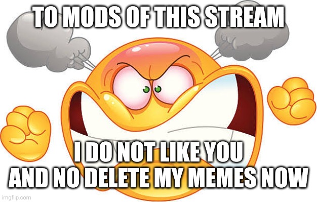 My Angry Message To Moderators Of Deviantmeme | To mods of this stream; I do not like you and no delete my memes now | image tagged in angry,mod,mods,moderators,message,mad | made w/ Imgflip meme maker