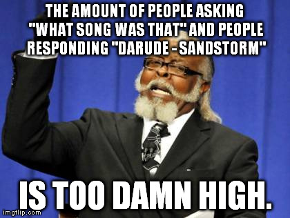 Too Damn High Meme | THE AMOUNT OF PEOPLE ASKING "WHAT SONG WAS THAT" AND PEOPLE RESPONDING "DARUDE - SANDSTORM" IS TOO DAMN HIGH. | image tagged in memes,too damn high | made w/ Imgflip meme maker