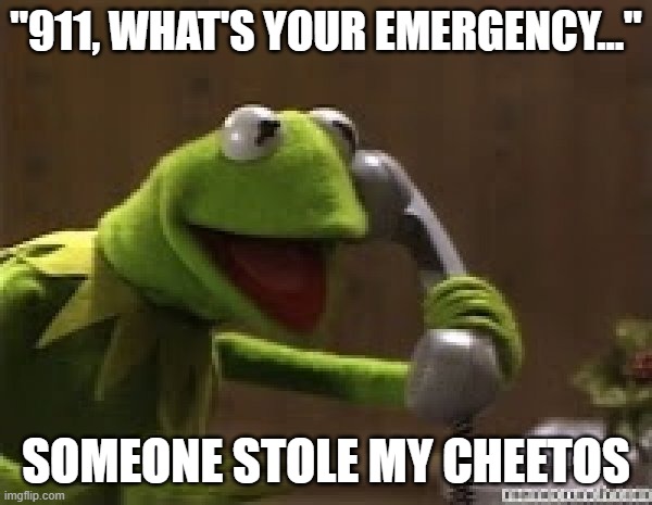 Overreaction | "911, what's your emergency..."; Someone stole my cheetos | image tagged in kermit the frog at phone | made w/ Imgflip meme maker