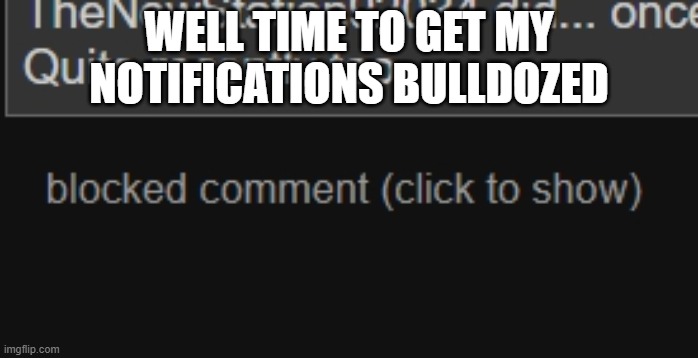 time for my notifications to get bulldozed | well time to get my notifications bulldozed | image tagged in time for my notifications to get bulldozed | made w/ Imgflip meme maker