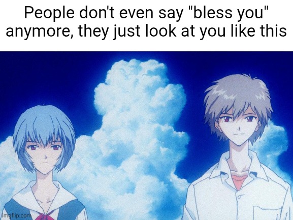 Evangelion Meme because why not? | People don't even say "bless you" anymore, they just look at you like this | image tagged in blank white template,evangelion | made w/ Imgflip meme maker