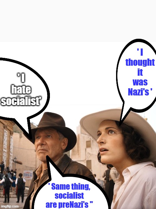' I thought it was Nazi's '; ' Same thing, socialist are preNazi's '' | image tagged in remix | made w/ Imgflip meme maker
