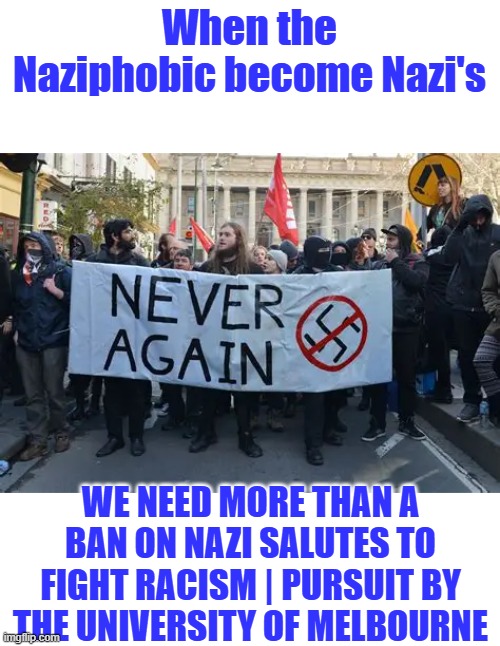 Nazi's protesting Nazi's after being taught by Nazi's | When the Naziphobic become Nazi's; We need more than a ban on Nazi salutes to fight racism | Pursuit by the University of Melbourne | made w/ Imgflip meme maker
