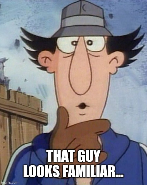 Inspector Gadget | That guy looks familiar... | image tagged in inspector gadget | made w/ Imgflip meme maker