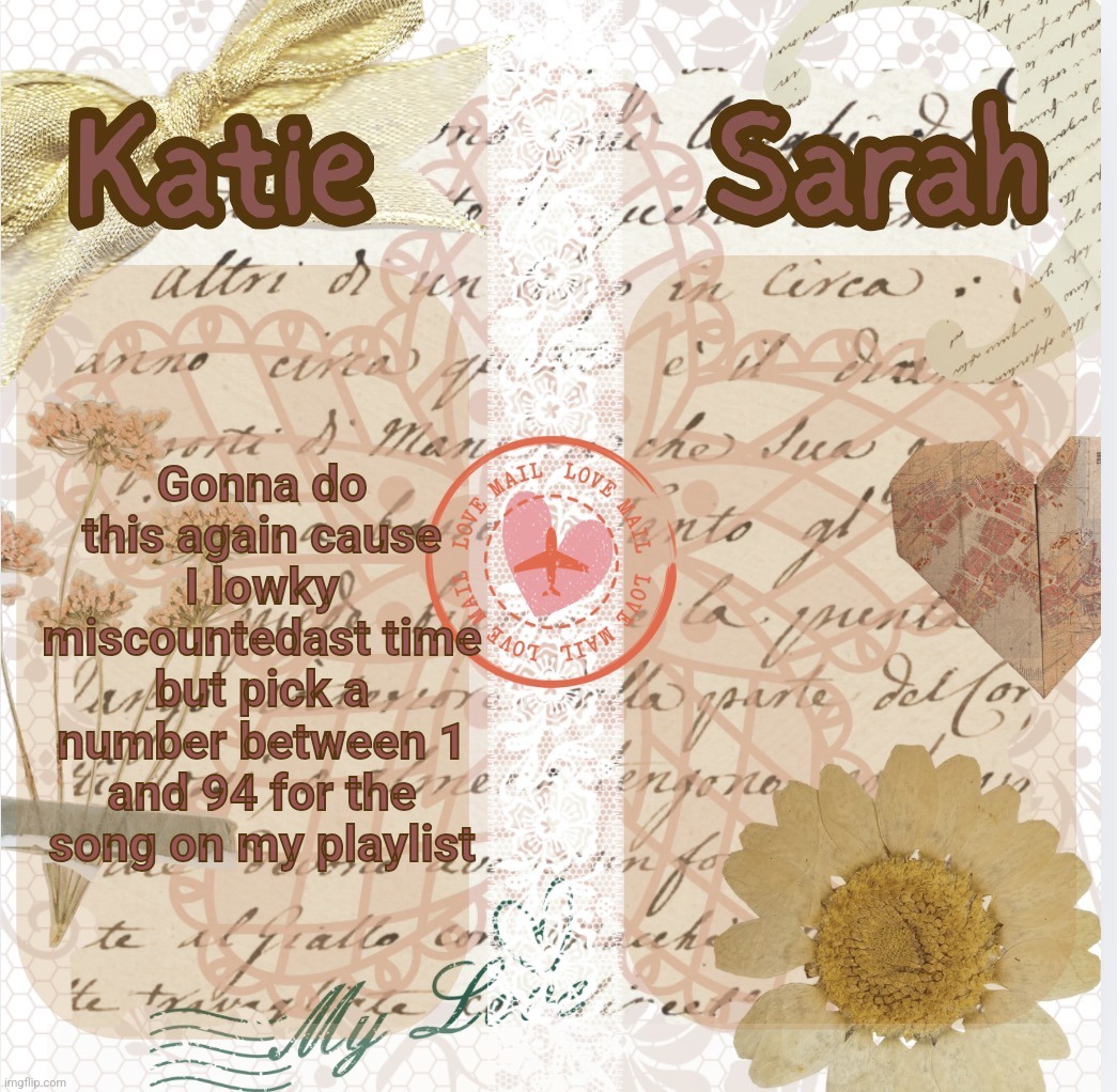 katie and sarah shared temp by shira | Gonna do this again cause I lowky miscountedast time but pick a number between 1 and 94 for the song on my playlist | image tagged in katie and sarah shared temp by shira | made w/ Imgflip meme maker