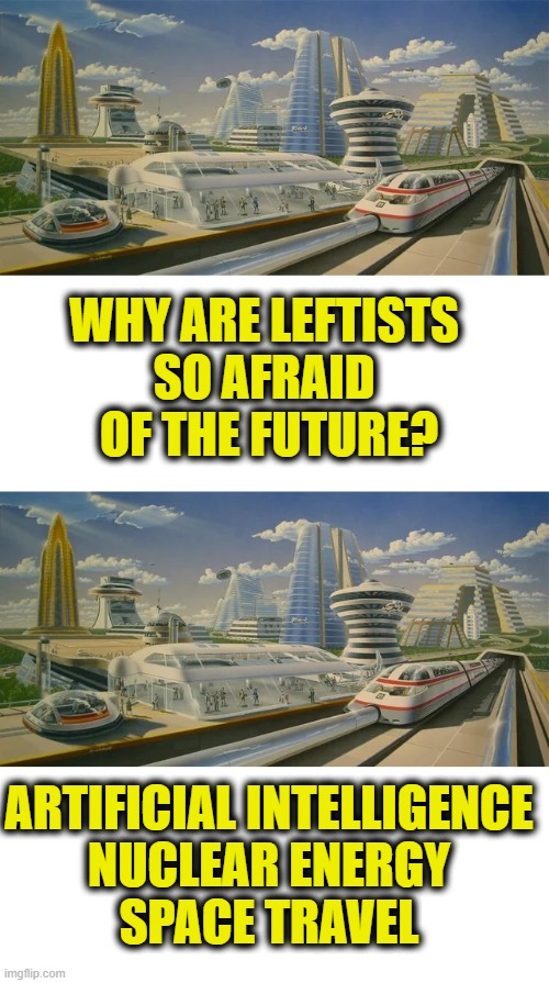 More Leftist Logic | Why are Leftists 
so afraid 
of the future? Artificial Intelligence
Nuclear energy
space travel | image tagged in future,leftists | made w/ Imgflip meme maker