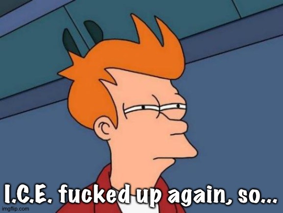 I.C.E. fucked up again, so... | image tagged in memes,futurama fry | made w/ Imgflip meme maker