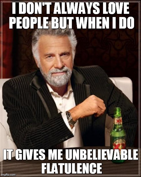 The Most Interesting Man In The World Meme | I DON'T ALWAYS LOVE PEOPLE BUT WHEN I DO IT GIVES ME UNBELIEVABLE FLATULENCE | image tagged in memes,the most interesting man in the world | made w/ Imgflip meme maker