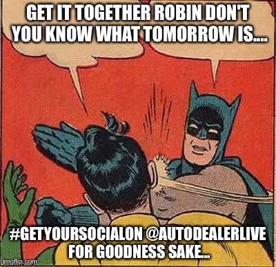 Batman Slapping Robin | GET IT TOGETHER ROBIN
DON'T YOU KNOW WHAT TOMORROW IS.... #GETYOURSOCIALON @AUTODEALERLIVE FOR GOODNESS SAKE... | image tagged in memes,batman slapping robin | made w/ Imgflip meme maker
