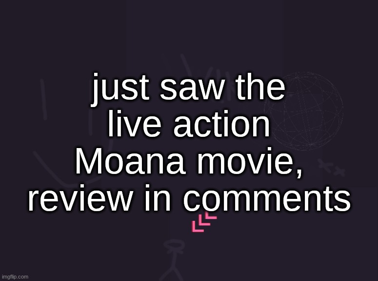 vik's image | just saw the live action Moana movie, review in comments | image tagged in vik's image | made w/ Imgflip meme maker