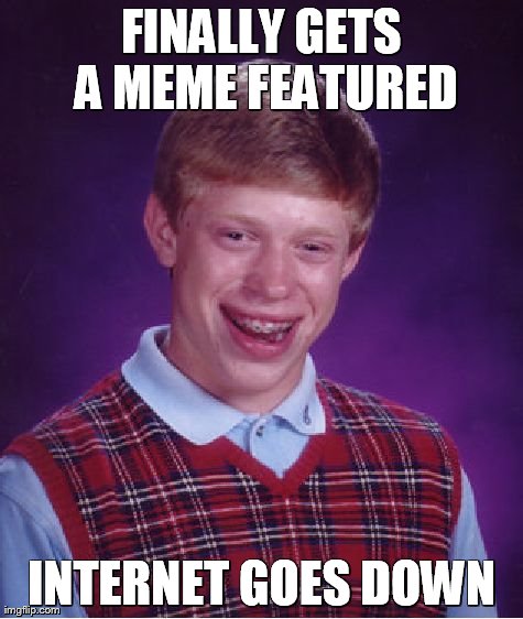 Bad Luck Brian | FINALLY GETS A MEME FEATURED INTERNET GOES DOWN | image tagged in memes,bad luck brian | made w/ Imgflip meme maker