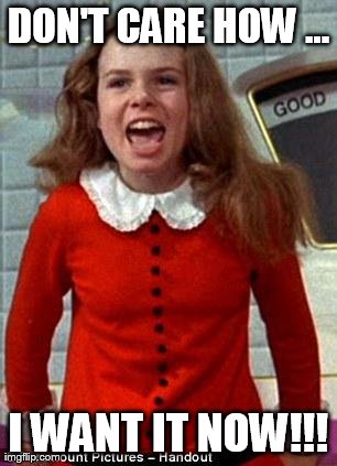 Veruca Salt | DON'T CARE HOW ... I WANT IT NOW!!! | image tagged in veruca salt | made w/ Imgflip meme maker