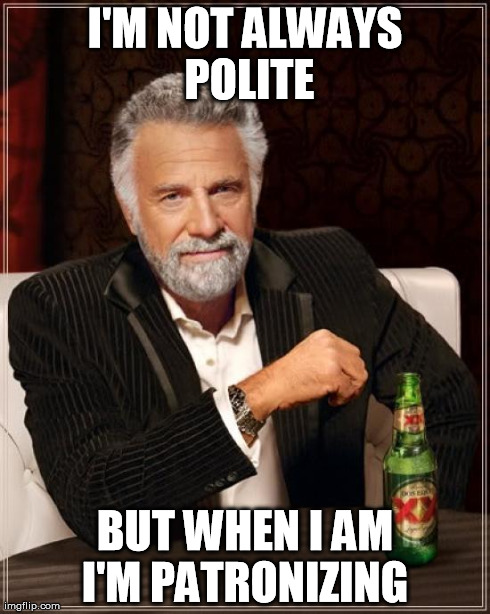 The Most Interesting Man In The World Meme | I'M NOT ALWAYS POLITE BUT WHEN I AM I'M PATRONIZING | image tagged in memes,the most interesting man in the world | made w/ Imgflip meme maker