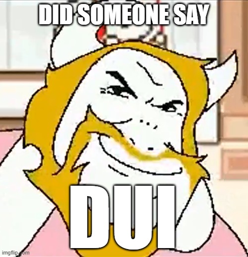 did someone say dui | image tagged in asgore smug | made w/ Imgflip meme maker
