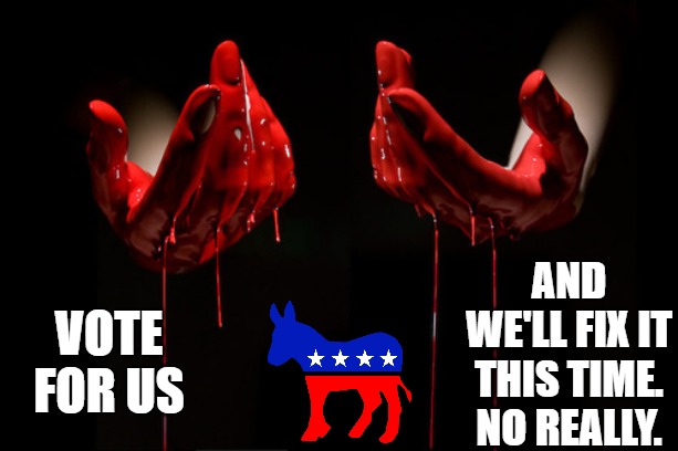 blood on hands | Vote for us and we'll fix it this time. No really. | image tagged in blood on hands | made w/ Imgflip meme maker