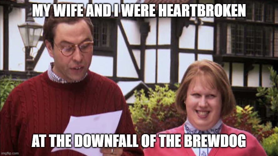 James watt brewdog statement | my wife and I were heartbroken; At the downfall of the brewdog | image tagged in little britain politician | made w/ Imgflip meme maker