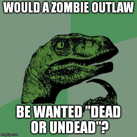 Philosoraptor Meme | WOULD A ZOMBIE OUTLAW BE WANTED "DEAD OR UNDEAD"? | image tagged in memes,philosoraptor | made w/ Imgflip meme maker