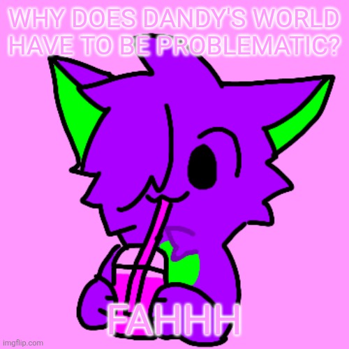 Brandon | WHY DOES DANDY'S WORLD HAVE TO BE PROBLEMATIC? FAHHH | image tagged in brandon | made w/ Imgflip meme maker