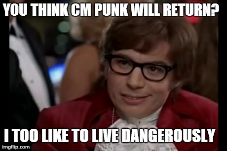 I Too Like To Live Dangerously Meme | YOU THINK CM PUNK WILL RETURN? I TOO LIKE TO LIVE DANGEROUSLY | image tagged in memes,i too like to live dangerously | made w/ Imgflip meme maker