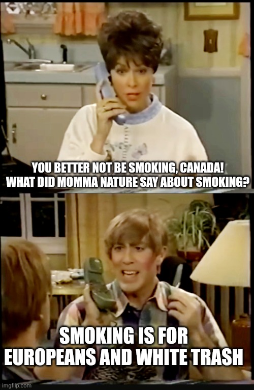 Canada is smoking again | You Better Not Be Smoking, Canada! What did Momma Nature Say About Smoking? Smoking is for Europeans and white Trash | image tagged in what did momma say about smoking,smoking is for europeans,canada,mad tv,stuart mad tv,smoke from canada | made w/ Imgflip meme maker