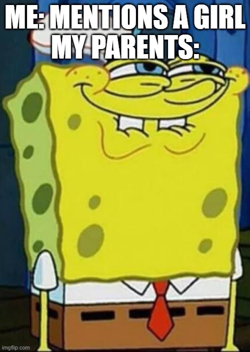 Good Grief, She's just a friend! | Me: Mentions a Girl
My Parents: | image tagged in spongebob,parents | made w/ Imgflip meme maker