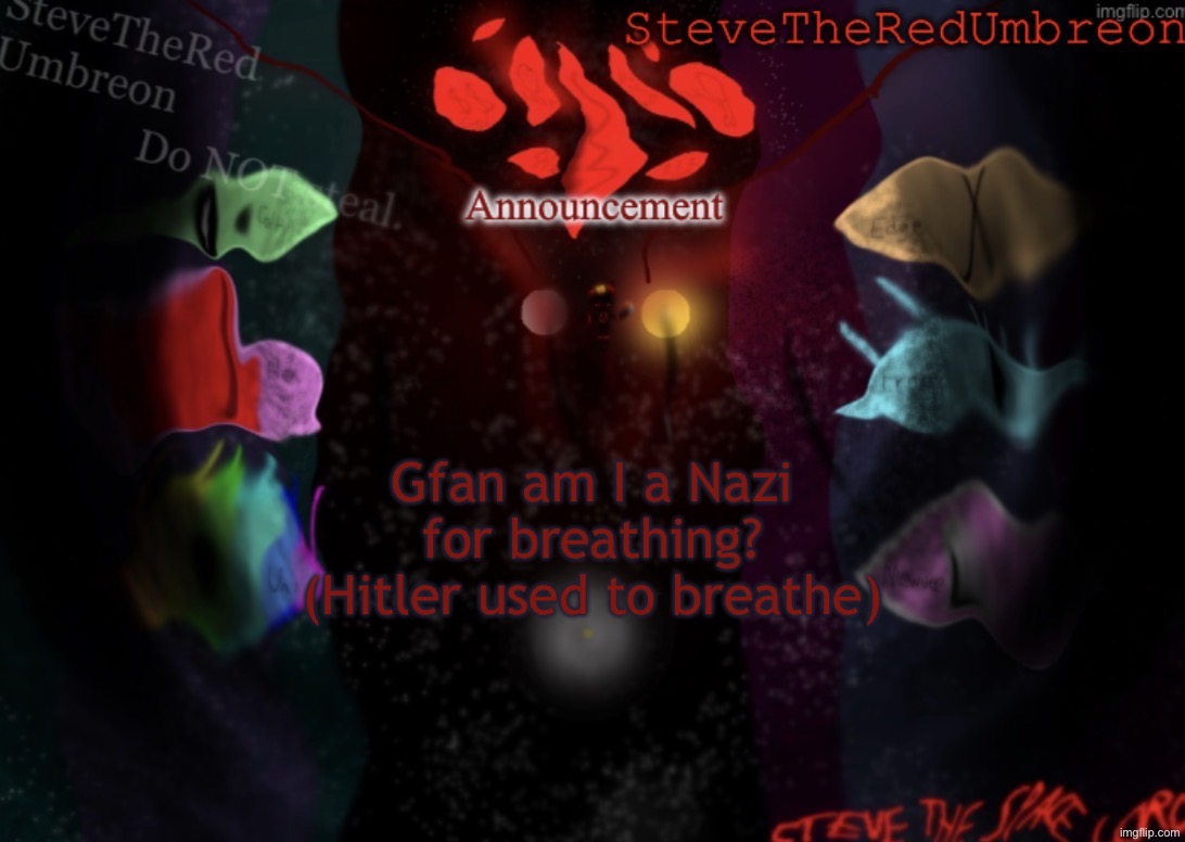 Watch him say yes | Gfan am I a Nazi for breathing?
(Hitler used to breathe) | image tagged in stevetheredumbreon anno temp | made w/ Imgflip meme maker