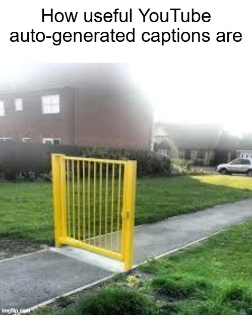 when in the world are u using it? | How useful YouTube auto-generated captions are | image tagged in useless gate,memes,funny,gifs sexy hot pretty beautiful gorgeous | made w/ Imgflip meme maker