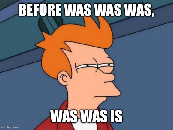 Futurama Fry Meme | Before was was was, Was was is | image tagged in memes,futurama fry | made w/ Imgflip meme maker