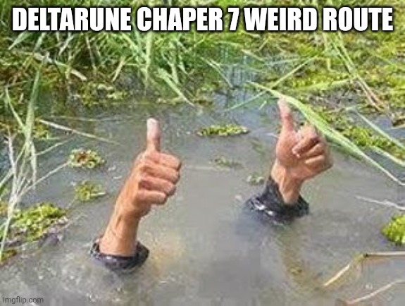 It said chaper 7 at the end not chapter 6 | Deltarune chaper 7 weird route | image tagged in flooding thumbs up,deltarune,weird,drown,oh wow are you actually reading these tags | made w/ Imgflip meme maker
