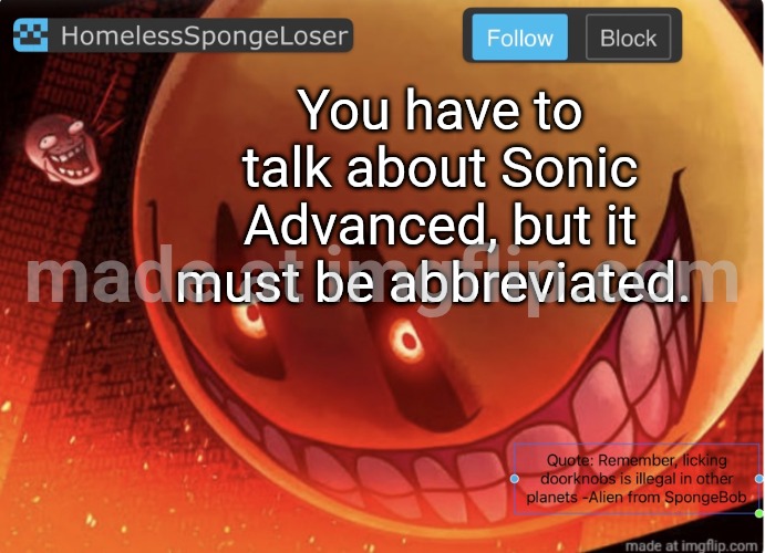 Homelessspongeloser announcement template | You have to talk about Sonic Advanced, but it must be abbreviated. | image tagged in homelessspongeloser announcement template | made w/ Imgflip meme maker