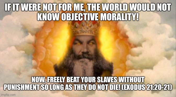 If it were not for the Christian god, we would not know objective morality! | If it were not for me, the world would not
know objective morality! Now, freely beat your slaves without punishment so long as they do not die! (Exodus 21:20-21) | image tagged in monty python god,morality,ethics,christianity,atheism,atheist | made w/ Imgflip meme maker