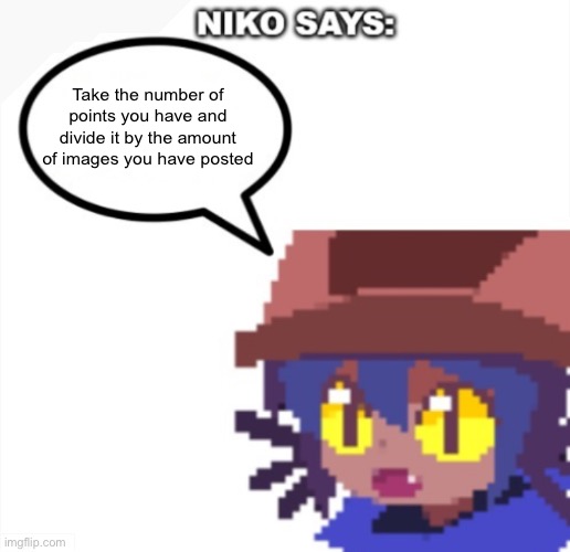 niko says | Take the number of points you have and divide it by the amount of images you have posted | image tagged in niko says | made w/ Imgflip meme maker