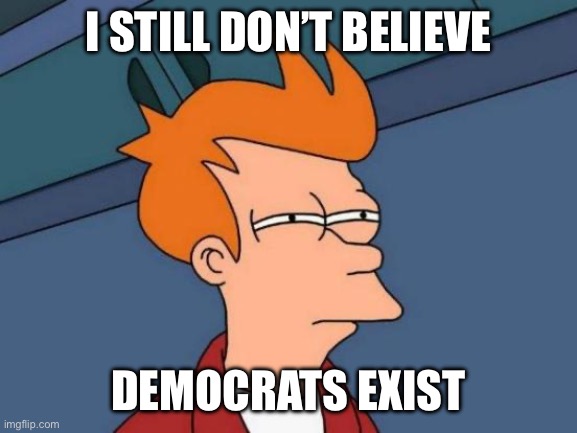 Futurama Fry Meme | I still don’t believe Democrats exist | image tagged in memes,futurama fry | made w/ Imgflip meme maker