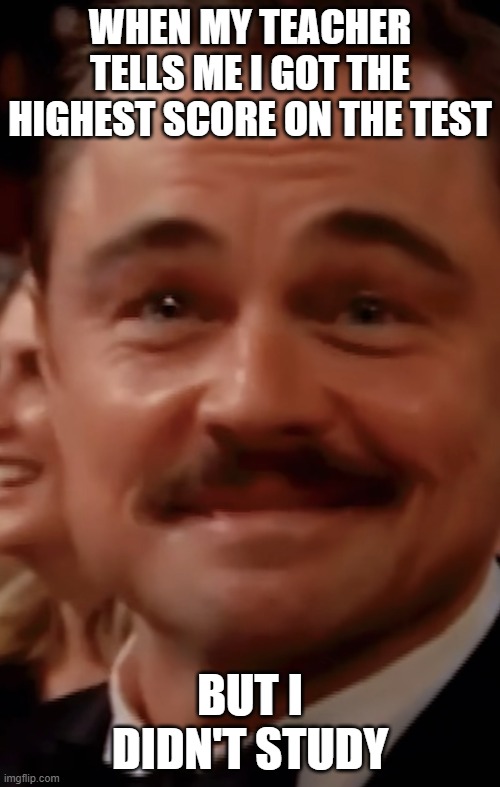 That Feeling when you didn’t agree to this | When my teacher tells me i got the highest score on the test; but i didn't study | image tagged in that feeling when you didn t agree to this,school,relatable,teacher,teachers,test | made w/ Imgflip meme maker