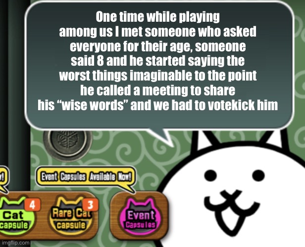It was something that could get you arrested | One time while playing among us I met someone who asked everyone for their age, someone said 8 and he started saying the worst things imaginable to the point he called a meeting to share his “wise words” and we had to votekick him | image tagged in the basic cat says something | made w/ Imgflip meme maker