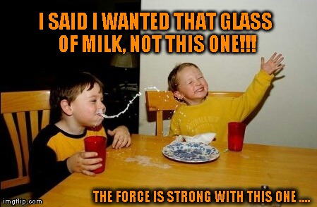 Young Padawan | I SAID I WANTED THAT GLASS OF MILK, NOT THIS ONE!!! THE FORCE IS STRONG WITH THIS ONE .... | image tagged in memes | made w/ Imgflip meme maker