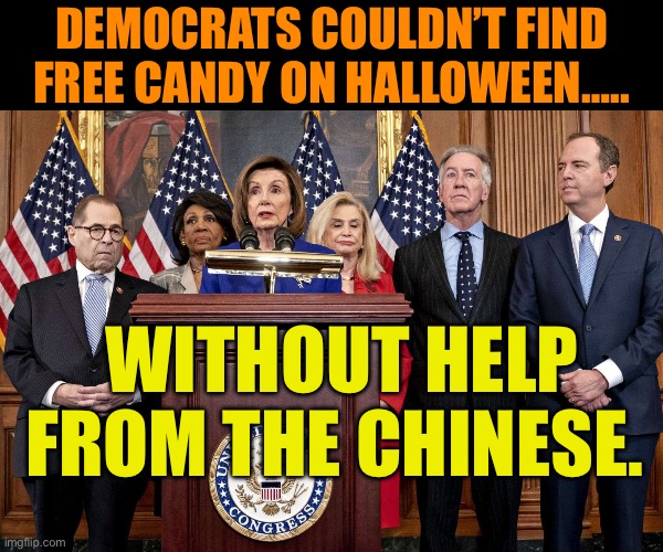 Democrats get rewarded with help from their Chinese friends | Democrats couldn’t find free candy on Halloween….. Without help from the Chinese. | image tagged in democrat congressmen,democrats,democratic socialism,chinese,government corruption | made w/ Imgflip meme maker