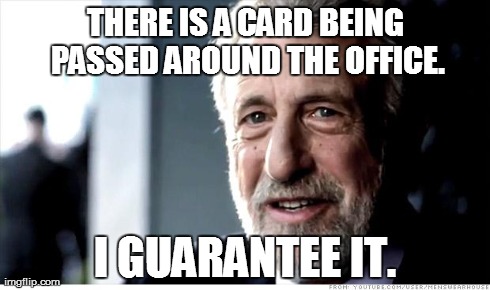 I Guarantee It Meme | THERE IS A CARD BEING PASSED AROUND THE OFFICE. I GUARANTEE IT. | image tagged in memes,i guarantee it | made w/ Imgflip meme maker