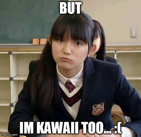 BUT IM KAWAII TOO... :( | made w/ Imgflip meme maker