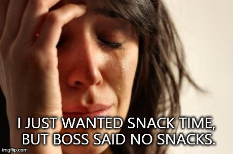 First World Problems Meme | I JUST WANTED SNACK TIME, BUT BOSS SAID NO SNACKS. | image tagged in memes,first world problems | made w/ Imgflip meme maker